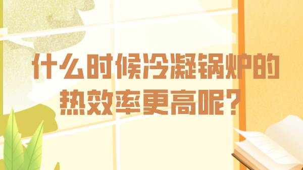 什么時候冷凝鍋爐的熱效率更高呢？